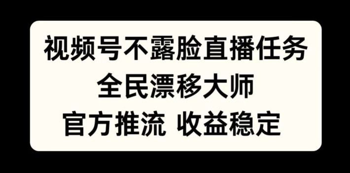 视频号不露脸直播任务，全民漂移大师，官方推流，收益稳定，全民可做【揭秘】-乌龙学社