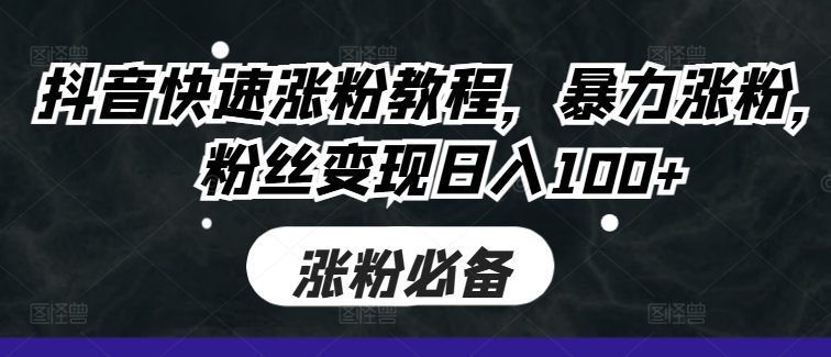 抖音快速涨粉教程，暴力涨粉，粉丝变现日入100+-乌龙学社