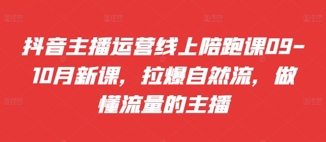 抖音主播运营线上陪跑课09-10月新课，拉爆自然流，做懂流量的主播-乌龙学社