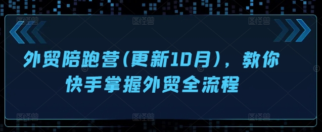 外贸陪跑营(更新10月)，教你快手掌握外贸全流程-乌龙学社