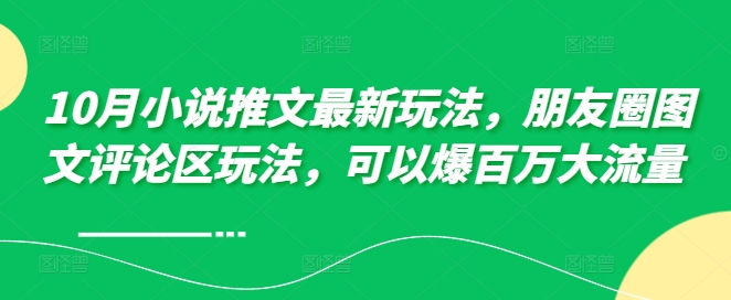 10月小说推文最新玩法，朋友圈图文评论区玩法，可以爆百万大流量 -乌龙学社