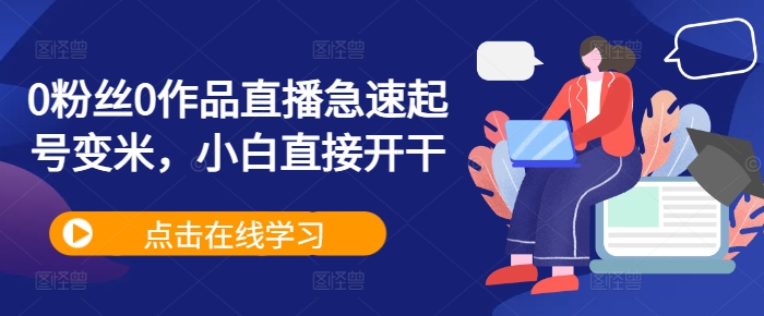 0粉丝0作品直播急速起号变米，小白直接开干-乌龙学社