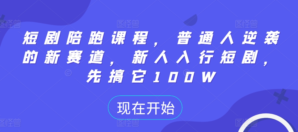 短剧陪跑课程，普通人逆袭的新赛道，新人入行短剧，先搞它100W-乌龙学社