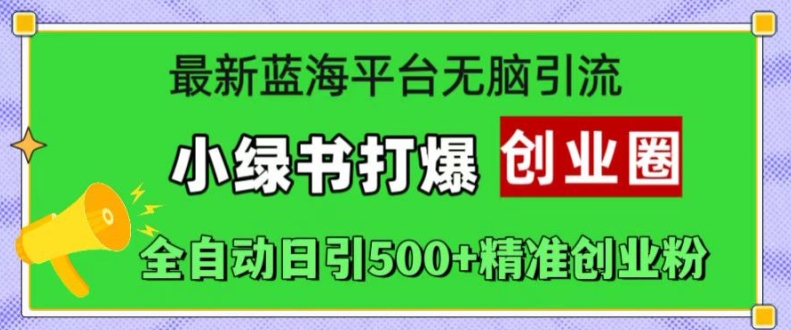 最新蓝海平台无脑引流，小绿书打爆创业圈，全自动日引500+精准创业粉-乌龙学社