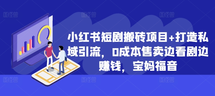 小红书短剧搬砖项目+打造私域引流，0成本售卖边看剧边赚钱，宝妈福音【揭秘】-乌龙学社