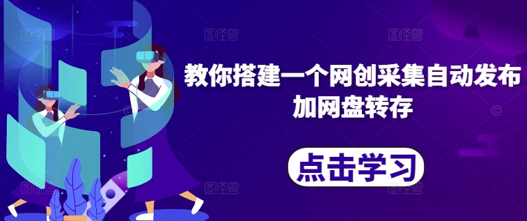 教你搭建一个网创采集自动发布加网盘转存-乌龙学社