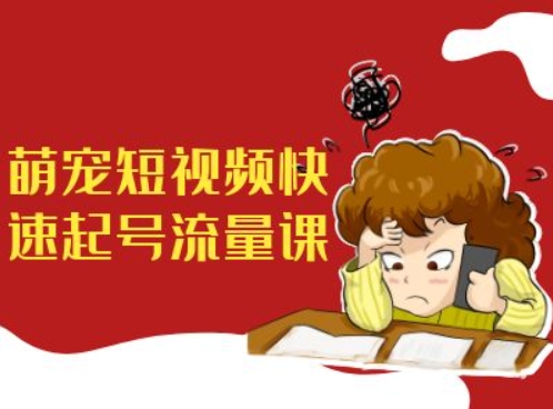 萌宠短视频快速起号流量课，短视频带货宠物新风口-乌龙学社