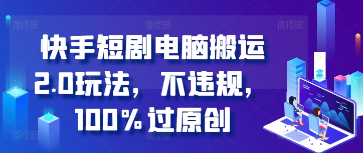 快手短剧电脑搬运2.0玩法，不违规，100%过原创-乌龙学社