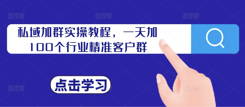 私域加群实操教程，一天加100个行业精准客户群-乌龙学社