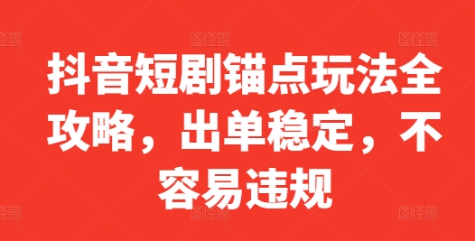 抖音短剧锚点玩法全攻略，出单稳定，不容易违规-乌龙学社