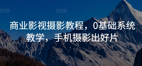 商业影视摄影教程，0基础系统教学，手机摄影出好片-乌龙学社