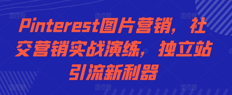 Pinterest图片营销，社交营销实战演练，独立站引流新利器-乌龙学社