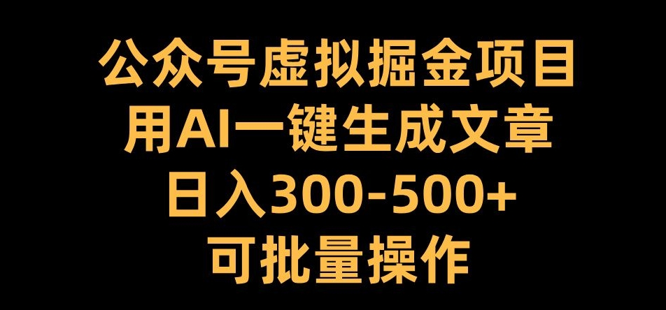 公众号虚拟掘金项目，用AI一键生成文章，日入300+可批量操作【揭秘】-乌龙学社