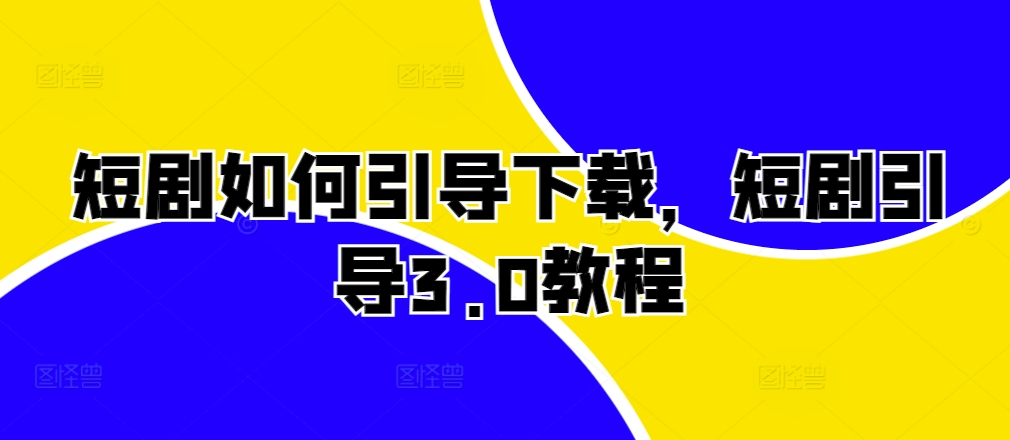 短剧如何引导下载，短剧引导3.0教程-乌龙学社