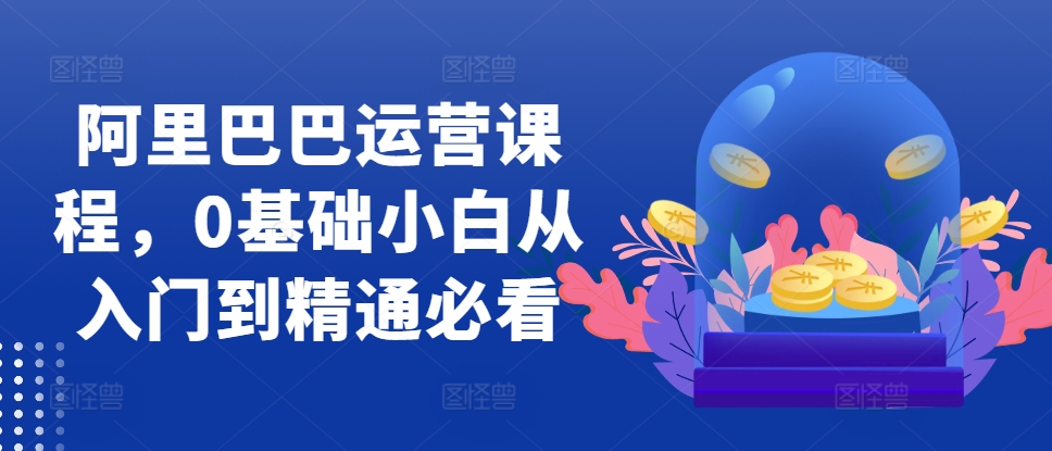 阿里巴巴运营课程，0基础小白从入门到精通必看-乌龙学社
