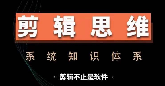 剪辑思维系统课，从软件到思维，系统学习实操进阶，从讲故事到剪辑技巧全覆盖-乌龙学社