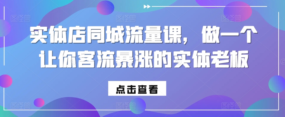 实体店同城流量课，做一个让你客流暴涨的实体老板-乌龙学社