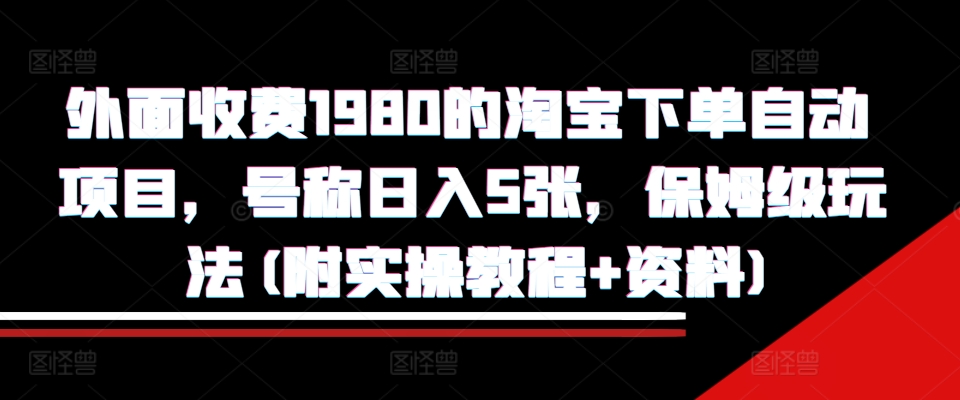 外面收费1980的淘宝下单自动项目，号称日入5张，保姆级玩法(附实操教程+资料)【揭秘】-乌龙学社