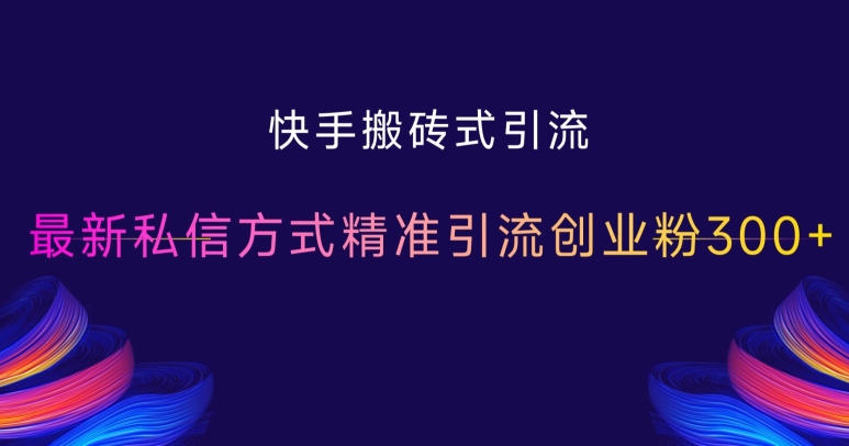 快手搬砖式引流，最新私信方式精准引流创业粉300+-乌龙学社