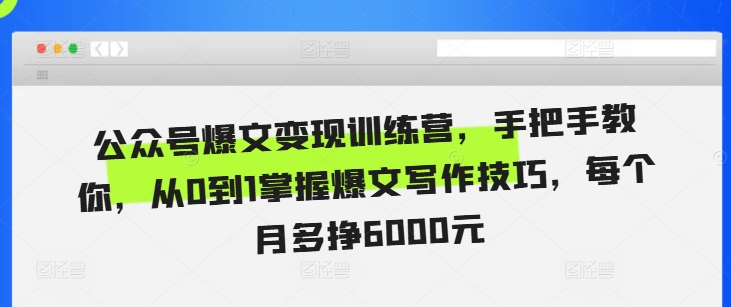 公众号爆文变现训练营，手把手教你，从0到1掌握爆文写作技巧，每个月多挣6000元-乌龙学社