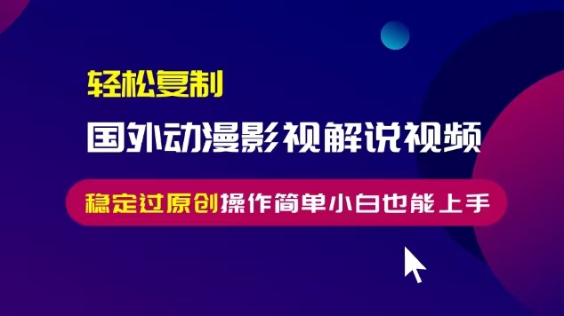 轻松复制国外动漫影视解说视频，无脑搬运稳定过原创，操作简单小白也能上手【揭秘】-乌龙学社