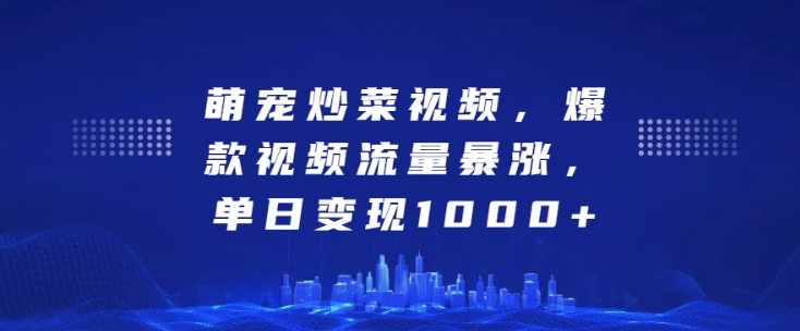 萌宠炒菜视频，爆款视频流量暴涨，单日变现1k-乌龙学社