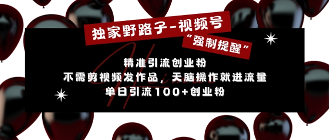 独家野路子利用视频号“强制提醒”，不需剪视频发作品，无脑操作就进流量，单日引流100+创业粉-乌龙学社