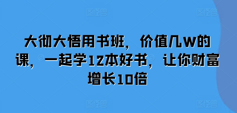 大彻大悟用书班，价值几W的课，一起学12本好书，让你财富增长10倍-乌龙学社