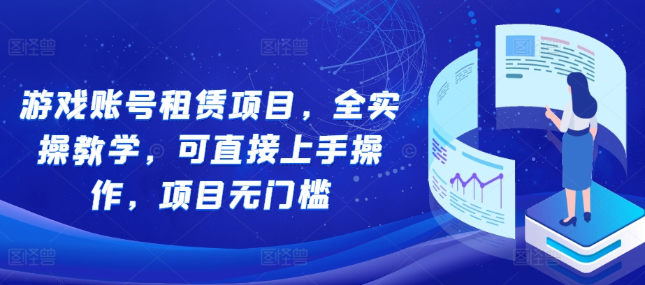 游戏账号租赁项目，全实操教学，可直接上手操作，项目无门槛-乌龙学社