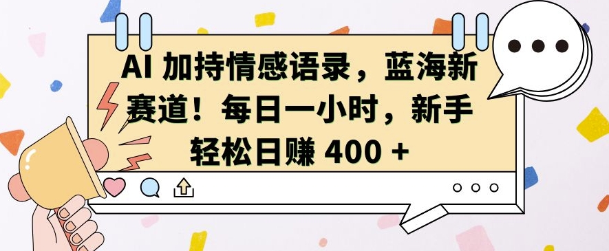 AI 加持情感语录，蓝海新赛道，每日一小时，新手轻松日入 400【揭秘】-乌龙学社