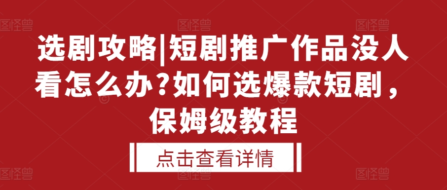选剧攻略|短剧推广作品没人看怎么办?如何选爆款短剧，保姆级教程-乌龙学社