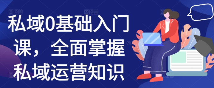 私域0基础入门课，全面掌握私域运营知识-乌龙学社