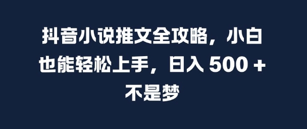 抖音小说推文全攻略，小白也能轻松上手，日入 5张+ 不是梦【揭秘】-乌龙学社