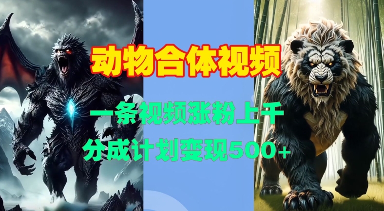 动物合体视频，一条视频涨粉上千，一键生成，分成计划变现5张-乌龙学社