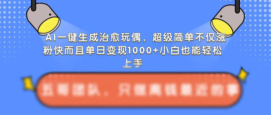 AI一键生成治愈玩偶，超级简单，不仅涨粉快而且单日变现1k-乌龙学社