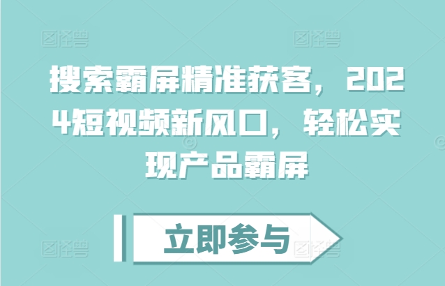 搜索霸屏精准获客，2024短视频新风口，轻松实现产品霸屏-乌龙学社