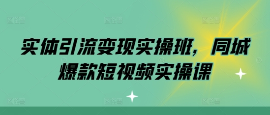 实体引流变现实操班，同城爆款短视频实操课-乌龙学社