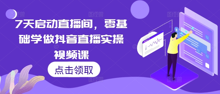 7天启动直播间，零基础学做抖音直播实操视频课-乌龙学社