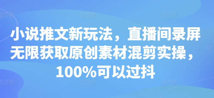小说推文新玩法，直播间录屏无限获取原创素材混剪实操，100%可以过抖-乌龙学社