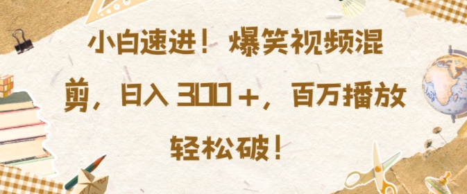 小白速进，爆笑视频混剪，日入3张，百万播放轻松破【揭秘】-乌龙学社