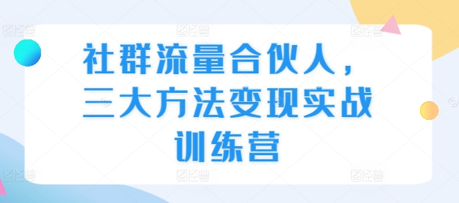 社群流量合伙人，三大方法变现实战训练营-乌龙学社
