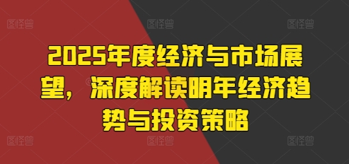 2025年度经济与市场展望，深度解读明年经济趋势与投资策略-乌龙学社