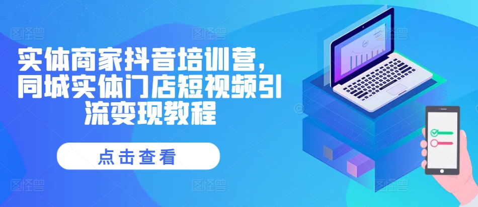 实体商家抖音培训营，同城实体门店短视频引流变现教程-乌龙学社