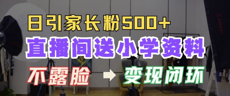 直播间送小学资料，每天引流家长粉500+，变现闭环模式【揭秘】-乌龙学社