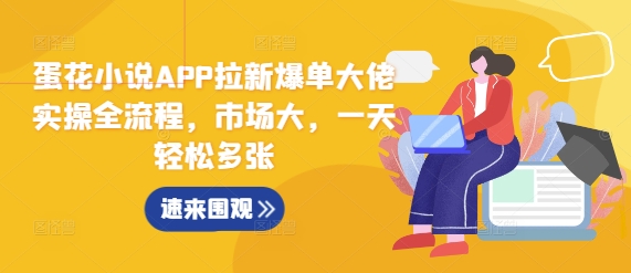 蛋花小说APP拉新爆单大佬实操全流程，市场大，一天轻松多张-乌龙学社