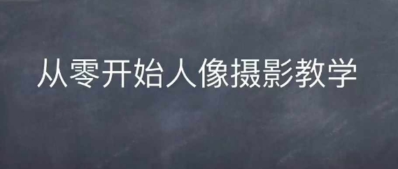 情感人像摄影综合训练，从0开始人像摄影教学-乌龙学社