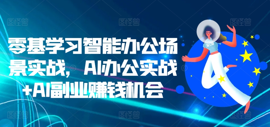 零基学习智能办公场景实战，AI办公实战+AI副业赚钱机会-乌龙学社