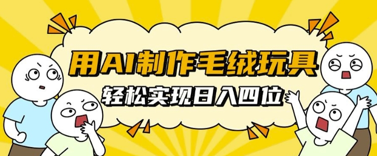 用AI制作毛绒玩具，轻松实现日入四位数【揭秘】-乌龙学社