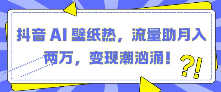 抖音 AI 壁纸热，流量助月入两W，变现潮汹涌【揭秘】-乌龙学社
