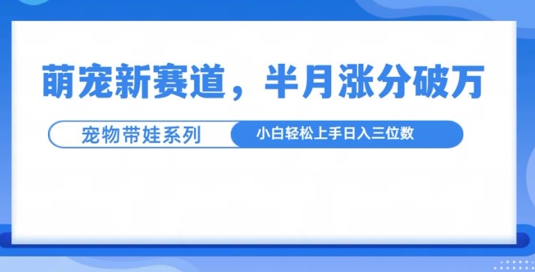 萌宠新赛道，萌宠带娃，半月涨粉10万+，小白轻松入手【揭秘】-乌龙学社